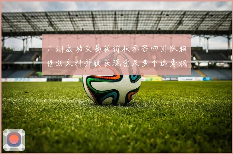 广州成功交易获得状元签四川队租借刘文科并收获现金及多个选秀权