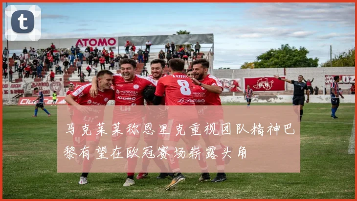 马克莱莱称恩里克重视团队精神巴黎有望在欧冠赛场崭露头角