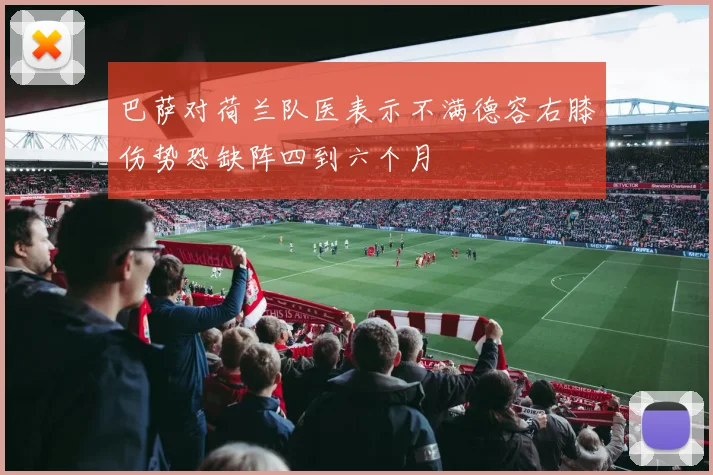 巴萨对荷兰队医表示不满德容右膝伤势恐缺阵四到六个月