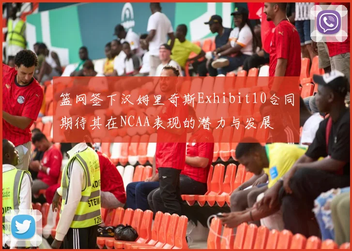 篮网签下汉姆里奇斯Exhibit10合同期待其在NCAA表现的潜力与发展