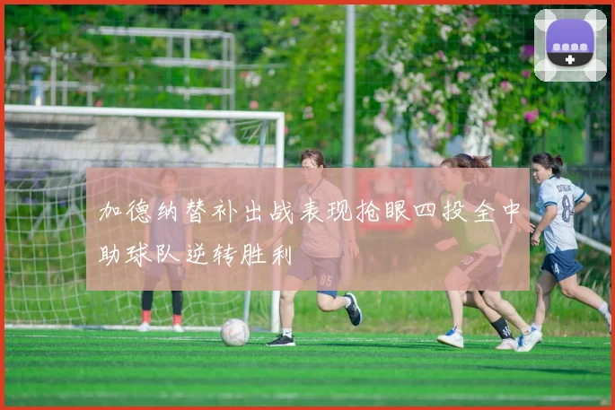 加德纳替补出战表现抢眼四投全中助球队逆转胜利