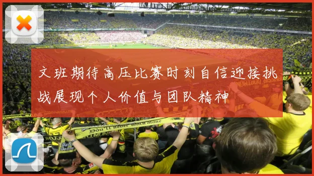 文班期待高压比赛时刻自信迎接挑战展现个人价值与团队精神