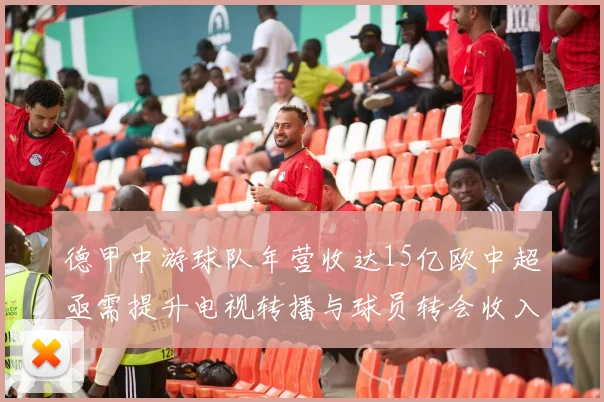 德甲中游球队年营收达15亿欧中超亟需提升电视转播与球员转会收入