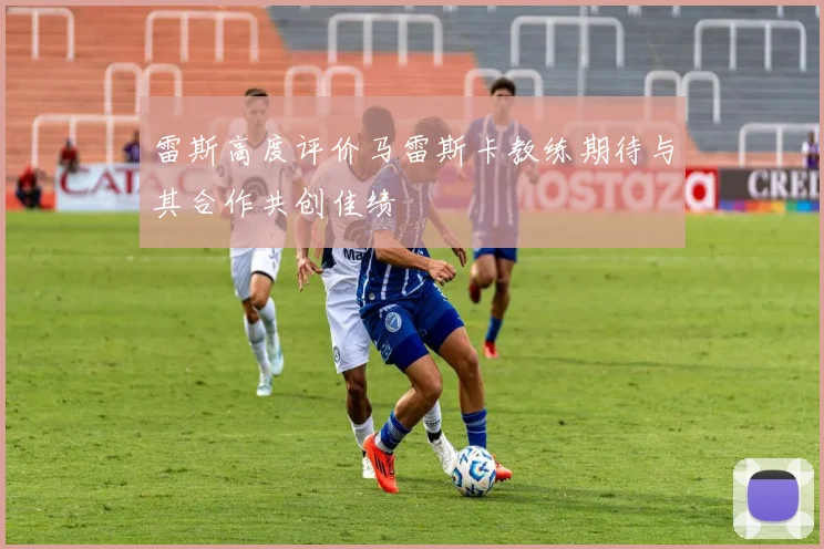 雷斯高度评价马雷斯卡教练期待与其合作共创佳绩