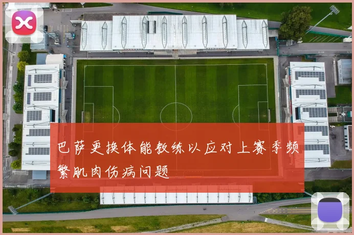 巴萨更换体能教练以应对上赛季频繁肌肉伤病问题